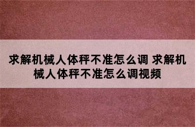 求解机械人体秤不准怎么调 求解机械人体秤不准怎么调视频